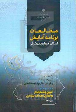 مطالعات برنامه آمایش استان آذربایجان شرقی بخش سوم: تبیین چشم‌انداز و طراحی سناریوی توسعه فضایی: تبیین چشم‌انداز و تحلیل اهداف بنیادین