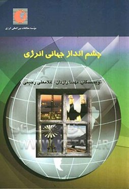 چشم‌انداز جهانی انرژی (ارزیابی مقایسه‌ای مراجع معتبر بین‌المللی)