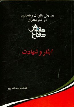 مصادیق مقاومت و پایداری در شعر شاعران دفاع مقدس: ایثار و شهادت