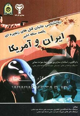 روانشناسی جانیان قتل‌های زنجیره‌ای یکصد ساله اخیر ایران و آمریکا: با واکاوی و استانداردسازی پی‌جویی ابعاد حوادث جنایی