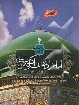 امامزاده علی‌اکبر چیذر (ع): نگاهی پژوهشی و تصویری به بقاع متبرکه امامزاده‌های تهران