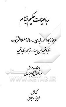 رباعیات حکیم خیام: طربخانه یار احمد رشیدی، رساله سلسله الترتیب خطبه تمجید ابن سینا و ترجمه خطبه ...