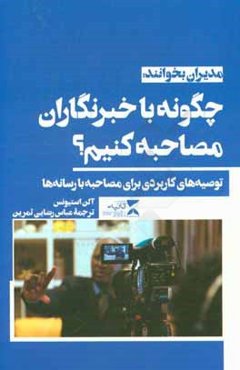 چگونه با خبرنگاران مصاحبه کنیم؟: توصیه‌های کاربردی برای مصاحبه با رسانه‌ها