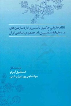 نظام حقوقی حاکم بر تاسیس و اداره سازمان‌های مردم‌نهاد (سمن) در جمهوری اسلامی ایران (با نگاه کاربردی)