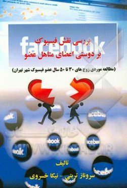 بررسی نقش فیسبوک بر دوستی اعضای متاهل عضو (مطالعه موردی زوج‌های 30 تا 50 سال عضو فیسبوک شهر تهران)