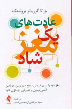 عادت‌های یک مغز شاد: مغز خود را برای افزایش سطح سروتونین،دوپامین،اکسی‌توسین و اندروفین بازسازی کنید