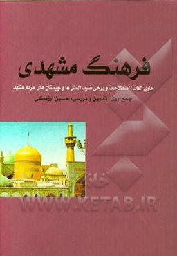 فرهنگ مشهدی: حاوی لغات، اصطلاحات و برخی ضرب‌المثل‌ها و چیستان‌های مردم مشهد