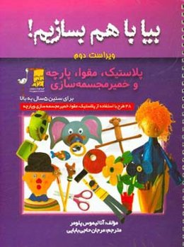 بیا با هم بسازیم!: (پلاستیک، مقوا، پارچه و خمیر مجسمه‌سازی)