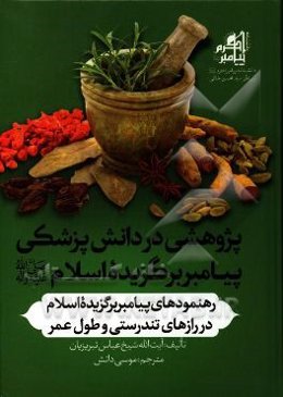 پژوهشی در دانش پزشکی پیامبر برگزیده اسلام (ص): رهنمودهای پیامبر برگزیده اسلام (ص) در رازهای تندرستی و طول عمر