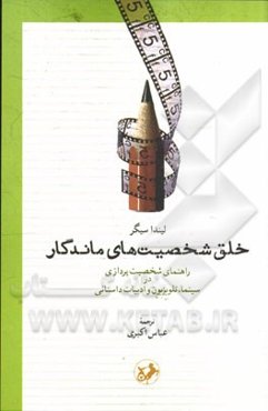خلق شخصیت‌های ماندگار: راهنمای شخصیت‌پردازی در سینما، تلویزیون و ادبیات داستانی