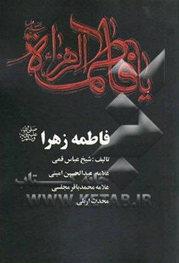 فاطمه زهرا (ص): برگرفته از کتابهای منتهی الآمال (شیخ عباس قمی)، فاطمه‌الزهرا (علامه عبدالحسین امینی)، جلاءالعیون (علامه محمدباقر مجلسی)، ترجمه و شرح