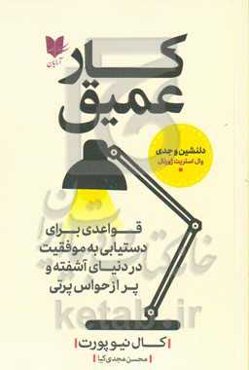 کار عمیق: قواعدی برای دستیابی به کامیابی در دنیای آشفته و پر از حواس‌پرتی