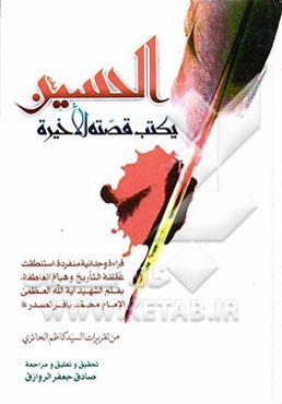 الحسین (ع) یکتب قصته الاخیره: قراءه وجدانیه منفرده، استنطقت عقلنه التاریخ و هیام العاطفه، بقلم الشهید آیه‌الله العظمی الامام محمد باقر الصدر قدس‌سره