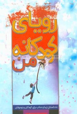 رویای کودکانه من: ده داستان زیبا و جذاب برای کودکان و نوجوانان