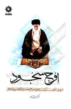 اوج سجود: مروری بر توصیه‌های عرفانی، اخلاقی حضرت آیت الله العظمی خامنه‌ای (مدظله)