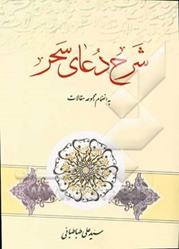 شرح دعای سحر: حسات معقول، جلوه‌های قدسی، اصول اساسی زندگی از نظر قرآن کریم ...