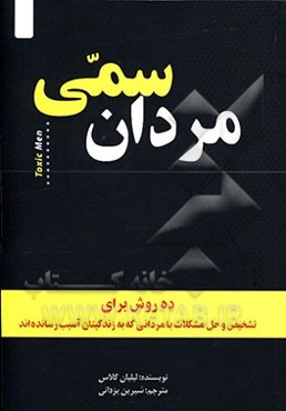مردان سمی: ده روش برای تشخیص و حل مشکلات با مردانی که زندگی‌مان را خراب کرده‌اند
