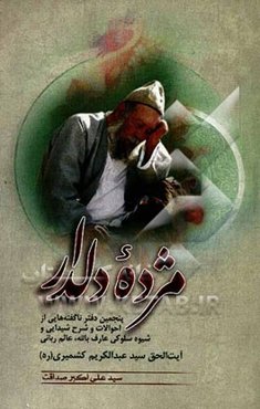 مژده دلدار (پنجمین دفتر ناگفته‌هایی از احوالات و شرح شیدایی و شیوه سلوکی عارف بالله عالم ربانی، آیه الحق سیدعبدالکریم کشمیری (ره)