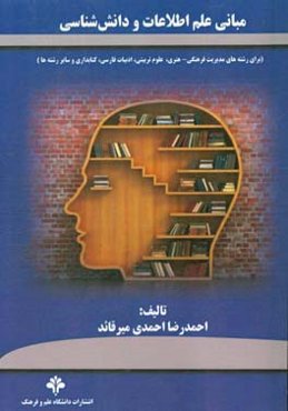 مبانی علم اطلاعات و دانش‌شناسی (برای رشته‌های مدیریت فرهنگی - هنری، علوم تربیتی، ادبیات فارسی، کتابداری و سایر رشته‌ها)