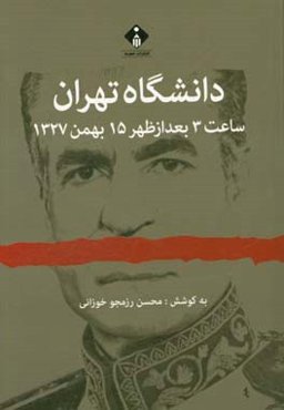 دانشگاه تهران: ساعت 3 بعد از ظهر 15 بهمن 1327 (مجموعه اسناد و مدارک سوءقصد به شاه)