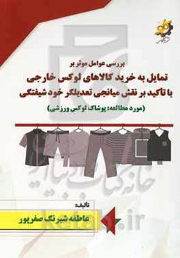 بررسی عوامل موثر بر تمایل به خرید کالاهای لوکس خارجی با تاکید بر نقش میانجی تعدیلگر خودشیفتگی (مورد مطالعه: پوشاک لوکس ورزشی)