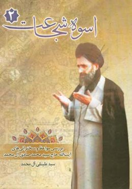 اسوه شجاعت: موعظه‌ها: مروری بر زندگی علمی و مبارزات انقلابی آیت‌الله حاج سیدمحمدصادق آل‌محمد