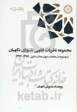 مجموعه نظریات فقهی شورای نگهبان در پاسخ به استعلامات دیوان عدالت اداری (1396 - 1392)