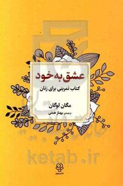 عشق به خود: کتاب تمرینی برای زنان: رهایی از تردید، غم‌خوار خویش بودن و عشق‌ورزیدن به آن‌چه هستید