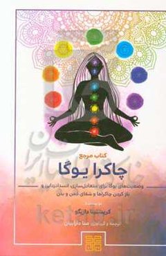 کتاب مرجع چاکرا یوگا: وضعیت‌های یوگا برای متعادل‌سازی، انسدادزدایی و باز کردن چاکراها و شفای ذهن و بدن