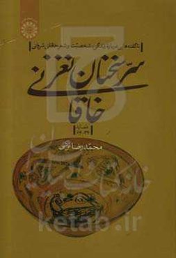 سر سخنان نغز خاقانی: ناگفته‌هایی درباره زندگی، شخصیت و شعر خاقانی شروانی (قصاید 34 - 66)