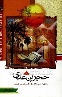 حجربن عدی: اسطوره‌ی صبر، مقاومت، ظلم‌ستیزی و تبعیض