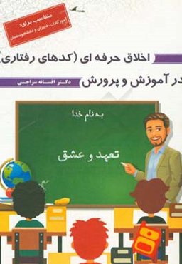 اخلاق حرفه‌ای (کدهای رفتاری) در آموزش و پرورش: (متناسب برای: آموزگاران، دبیران و دانشجو معلمان)
