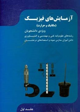 آزمایش‌های فیزیک (مکانیک و حرارت) قابل استفاده برای دانشجویان رشته‌های علوم پایه، فنی و مهندسی و کشاورزی، دانش‌آموزان مدارس نمونه و استعدادهای درخشان