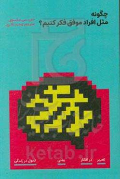 چگونه مثل افراد موفق فکر کنیم: تغییر در افکار یعنی تحول در زندگی