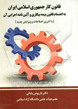 قانون کار جمهوری اسلامی ایران به انضمام قانون بیمه بیکاری و آئین‌نامه اجرایی آن (با آخرین اصلاحات و ویرایش جدید)