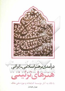 درآمدی بر هنر اسلامی - ایرانی هنرهای تزئینی با نگاه به آثار موسسه کتابخانه و موزه ملی ملک