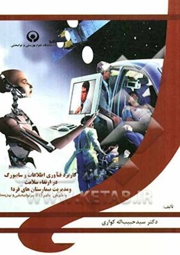 کاربرد فنآوری اطلاعات و سایبورگ در ارتقاء سلامت و مدیریت بیمارستان‌های فردا با نگرش بر تاثیر (IT) بر توانبخشی و بهزیستی