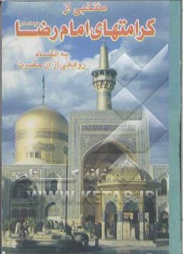 منتخبی از کرامات امام رضا (ع) به انضمام: چکیده‌ای از مکارم اخلاق آن حضرت، فرمایشات قصار آن حضرت و راهکارهای عزت و موفقیت