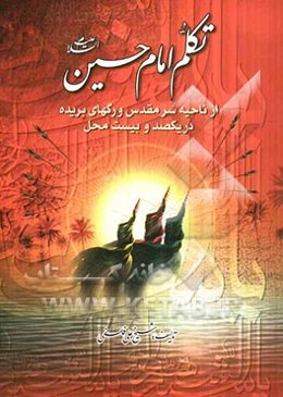 تکلم امام حسین (ع) از ناحیه سر مقدس و رگهای بریده در صد و بیست محل و مشرف شدن چندین هزار کافر به دین اسلام به واسطه سخن گفتن سر مقدس و نطق گلوی آن حضر