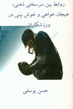 روابط بین سرسختی ذهنی، هیجان‌خواهی و خوش‌بینی در ورزشکاران