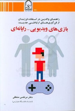 راهنمای والدین در استفاده فرزندان از فن‌آوری‌های ارتباطی جدید: "بازی‌های ویدیویی - رایانه‌ای"