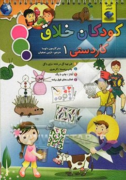 کودکان خلاق کاردستی 1: شامل طرز تهیه گل در خانه بازی با گل، چاپ برجسته، کارهنری، کلاژ، کار با رنگ و فعالیت‌های فوق برنامه