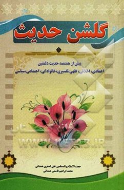 گلشن حدیث شامل: بیش از هشتصد حدیث دلنشین اعتقادی، اخلاقی، فقهی، تفسیری، خانوادگی، اجتماعی، سیاسی