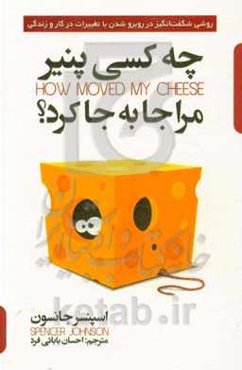 چه کسی پنیر مرا جابجا کرد؟: مسیری حیرت‌آور برای رویارویی با تغییر و تحول در زندگی