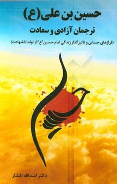 حسین‌ بن ‌علی (ع) ترجمان آزادی و سعادت (فرازهای حساس و تاثیرگذار زندگی امام حسین (ع) از تولد تا شهادت)