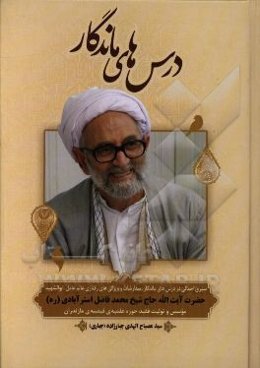 درس‌های ماندگار: سیری اجمالی در درس‌های ماندگار، سفارشات و ویژگی‌های رفتاری عالم عامل، ابوالشهید حضرت آیت‌الله حاج شیخ محمد فاضل استرآبادی (ره)