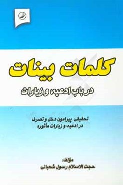 کلمات بینات در باب ادعیه و زیارات: تحقیقی پیرامون دخل و تصرف در ادعیه، اذکار و زیارات ماثوره و تغییر برخی الفاظ و عبارات آنها