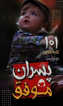 101 کلید طلایی در تربیت پسران موفق