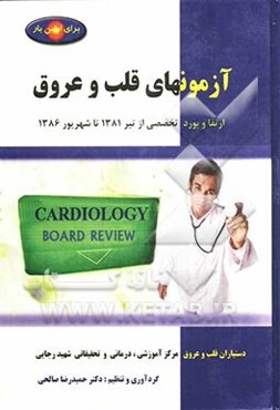 آزمونهای قلب و عروق: مجموعه آزمونهای ارتقا و بورد تخصصی قلب و عروق: از تیر 1381 تا شهریور 1386: همراه با پاسخنامه بر اساس منبع درسی