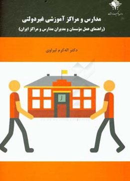 مدارس و مراکز آموزشی غیردولتی: راهنمای عمل مؤسسان و مدیران مدارس و مراکز ایران